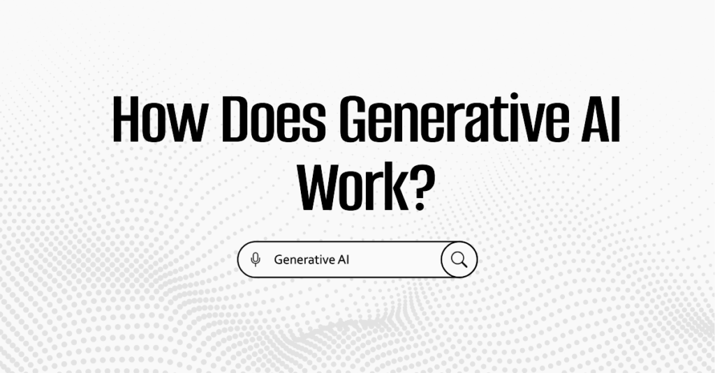 How Does Generative AI Work How Does Generative AI Work
