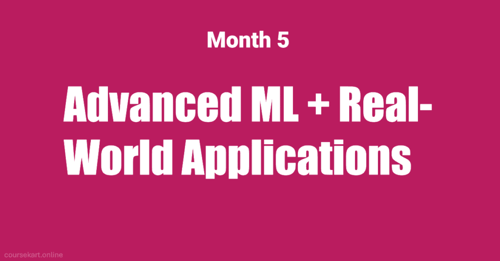 Month 5: Advanced ML + Real-World Applications Month 5: Advanced ML + Real-World Applications